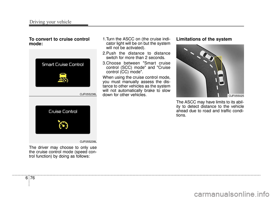 KIA Optima 2016 4.G Owners Manual Driving your vehicle
76
6
To convert to cruise control
mode:
The driver may choose to only use
the cruise control mode (speed con-
trol function) by doing as follows: 1.Turn the ASCC on (the cruise in KIA Optima 2016 4.G Owners Manual Driving your vehicle
76
6
To convert to cruise control
mode:
The driver may choose to only use
the cruise control mode (speed con-
trol function) by doing as follows: 1.Turn the ASCC on (the cruise in