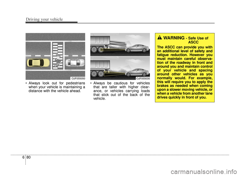 KIA Optima 2016 4.G Owners Guide Driving your vehicle
80
6
 Always look out for pedestrians
when your vehicle is maintaining a
distance with the vehicle ahead.  Always be cautious for vehicles
that are taller with higher clear-
ance,