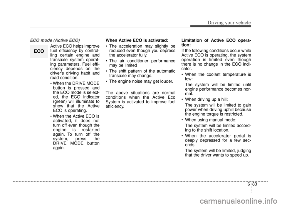 KIA Optima 2016 4.G Owners Guide 683
Driving your vehicle
ECO mode (Active ECO)
Active ECO helps improve
fuel efficiency by control-
ling certain engine and
transaxle system operat-
ing parameters. Fuel effi-
ciency depends on the
dr