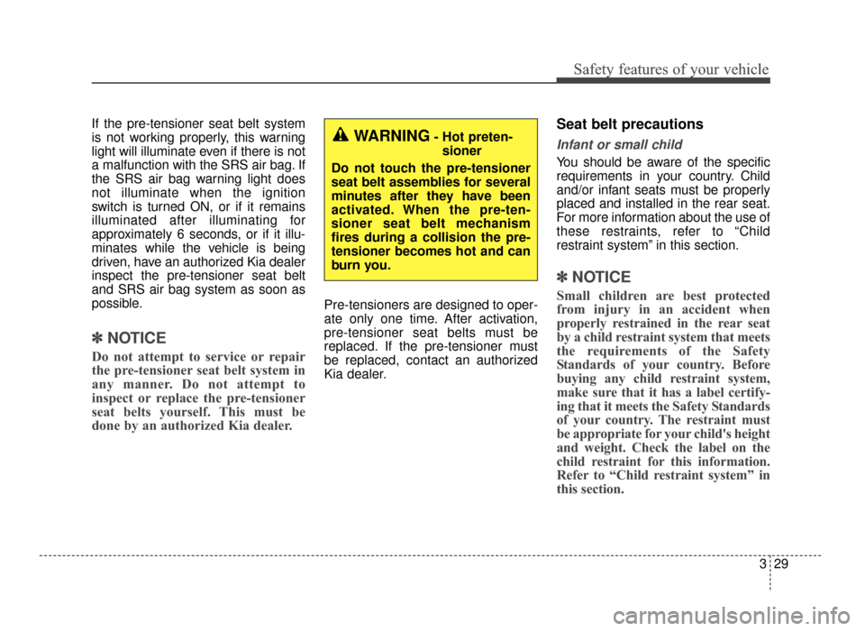 KIA Optima 2016 4.G Service Manual 329
Safety features of your vehicle
If the pre-tensioner seat belt system
is not working properly, this warning
light will illuminate even if there is not
a malfunction with the SRS air bag. If
the SR
