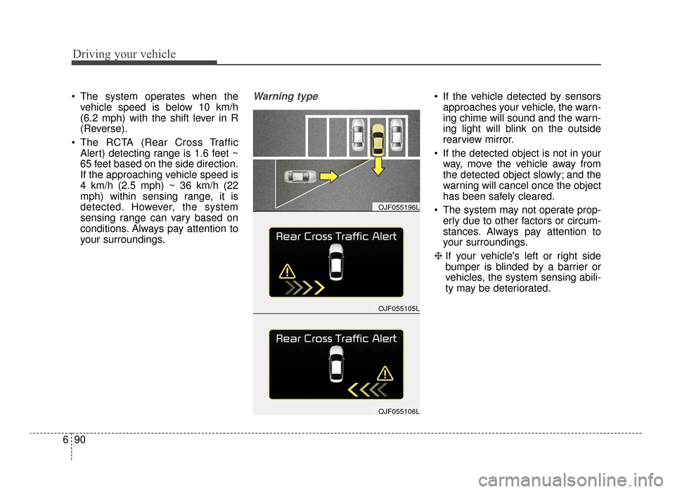 KIA Optima 2016 4.G Owners Guide Driving your vehicle
90
6
 The system operates when the
vehicle speed is below 10 km/h
(6.2 mph) with the shift lever in R
(Reverse).
 The RCTA (Rear Cross Traffic Alert) detecting range is 1.6 feet ~