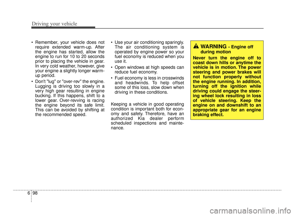 KIA Optima 2016 4.G Service Manual Driving your vehicle
98
6
 Remember, your vehicle does not
require extended warm-up. After
the engine has started, allow the
engine to run for 10 to 20 seconds
prior to placing the vehicle in gear.
In