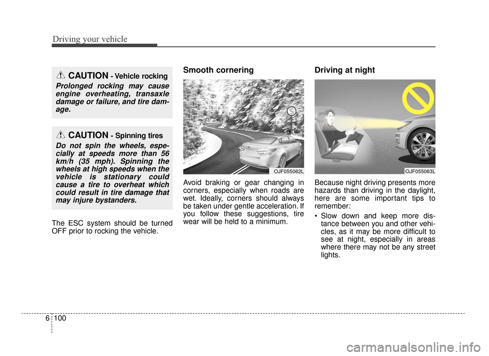 KIA Optima 2016 4.G Owners Manual Driving your vehicle
100
6
The ESC system should be turned
OFF prior to rocking the vehicle.
Smooth cornering
Avoid braking or gear changing in
corners, especially when roads are
wet. Ideally, corners