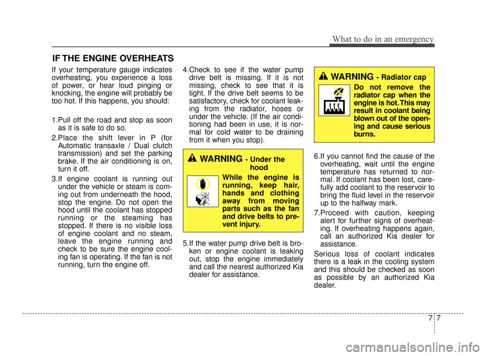 KIA Optima 2016 4.G User Guide 77
What to do in an emergency
IF THE ENGINE OVERHEATS
If your temperature gauge indicates
overheating, you experience a loss
of power, or hear loud pinging or
knocking, the engine will probably be
too