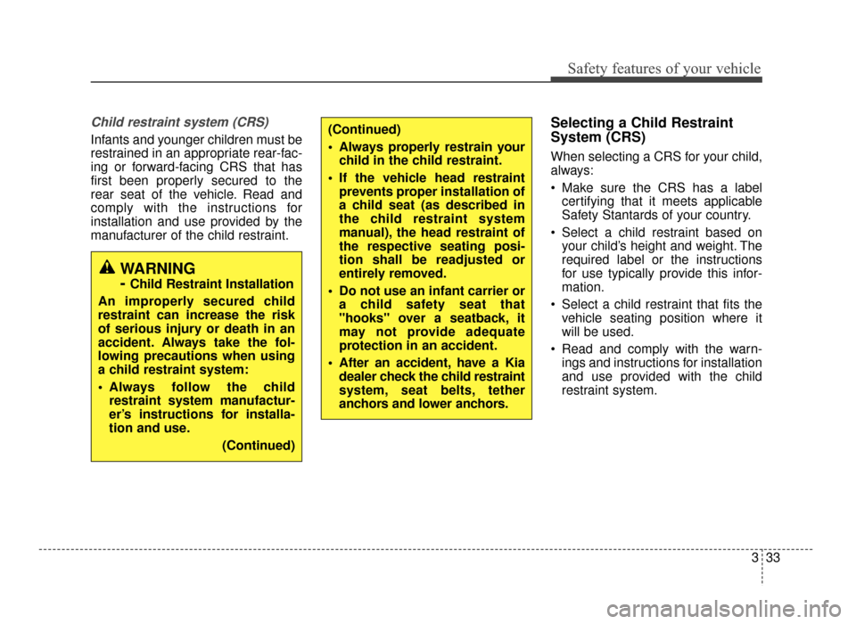 KIA Optima 2016 4.G Service Manual 333
Safety features of your vehicle
Child restraint system (CRS) 
Infants and younger children must be
restrained in an appropriate rear-fac-
ing or forward-facing CRS that has
first been properly sec