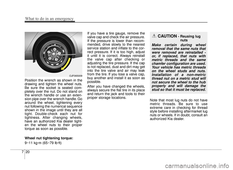 KIA Optima 2016 4.G Owners Manual What to do in an emergency
20
7
Position the wrench as shown in the
drawing and tighten the wheel nuts.
Be sure the socket is seated com-
pletely over the nut. Do not stand on
the wrench handle or use KIA Optima 2016 4.G Owners Manual What to do in an emergency
20
7
Position the wrench as shown in the
drawing and tighten the wheel nuts.
Be sure the socket is seated com-
pletely over the nut. Do not stand on
the wrench handle or use