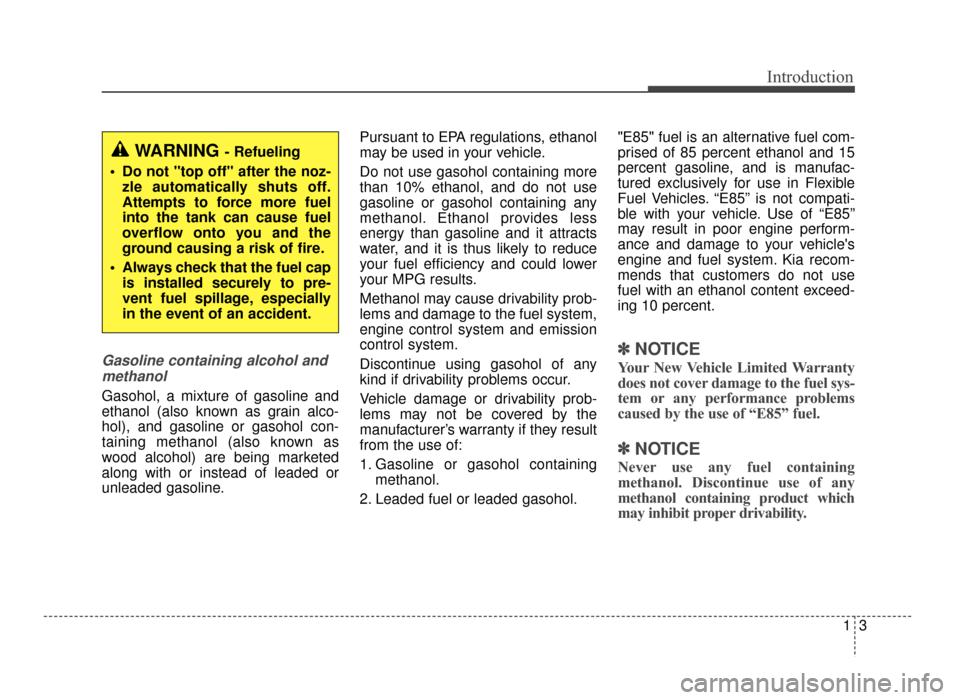 KIA Optima 2016 4.G Owners Manual 13
Introduction
Gasoline containing alcohol andmethanol
Gasohol, a mixture of gasoline and
ethanol (also known as grain alco-
hol), and gasoline or gasohol con-
taining methanol (also known as
wood al