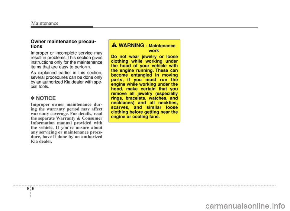 KIA Optima 2016 4.G User Guide Maintenance
68
Owner maintenance precau-
tions  
Improper or incomplete service may
result in problems. This section gives
instructions only for the maintenance
items that are easy to perform.
As expl