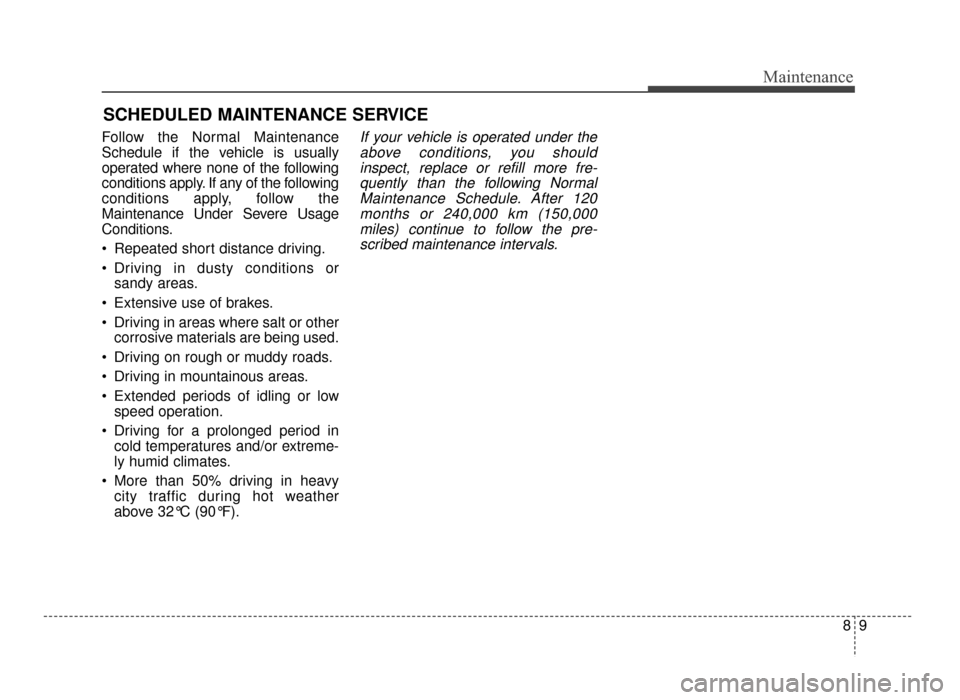 KIA Optima 2016 4.G Owners Manual 89
Maintenance
SCHEDULED MAINTENANCE SERVICE
Follow the Normal Maintenance
Schedule if the vehicle is usually
operated where none of the following
conditions apply. If any of the following
condition KIA Optima 2016 4.G Owners Manual 89
Maintenance
SCHEDULED MAINTENANCE SERVICE
Follow the Normal Maintenance
Schedule if the vehicle is usually
operated where none of the following
conditions apply. If any of the following
condition