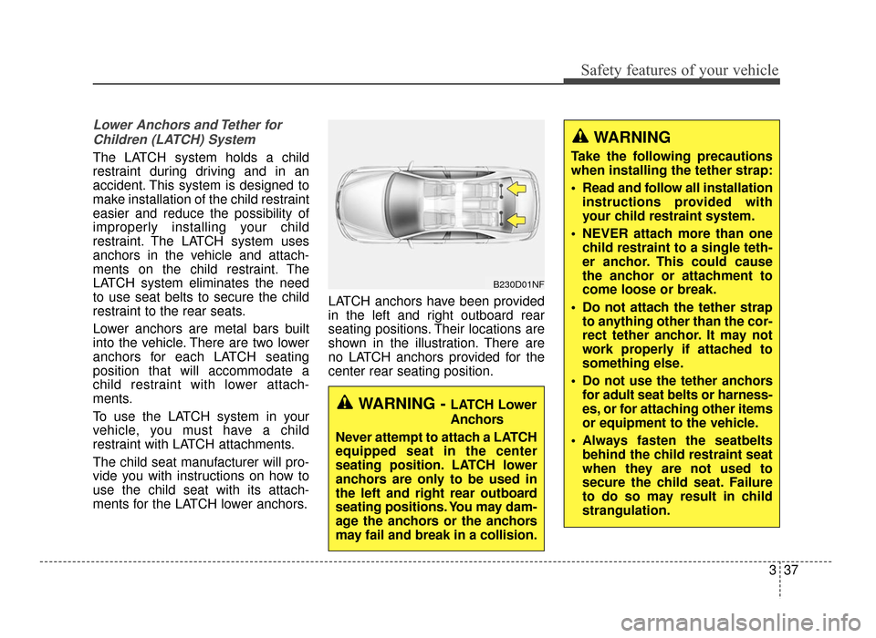 KIA Optima 2016 4.G Workshop Manual 337
Safety features of your vehicle
Lower Anchors and Tether forChildren (LATCH) System   
The LATCH system holds a child
restraint during driving and in an
accident. This system is designed to
make i