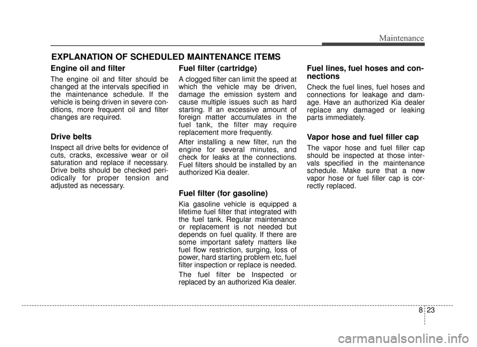KIA Optima 2016 4.G Workshop Manual 823
Maintenance
EXPLANATION OF SCHEDULED MAINTENANCE ITEMS
Engine oil and filter
The engine oil and filter should be
changed at the intervals specified in
the maintenance schedule. If the
vehicle is b