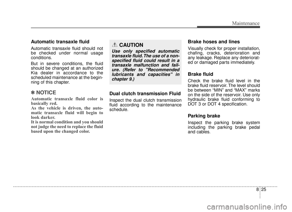 KIA Optima 2016 4.G Owners Manual 825
Maintenance
Automatic transaxle fluid
Automatic transaxle fluid should not
be checked under normal usage
conditions.
But in severe conditions, the fluid
should be changed at an authorized
Kia deal