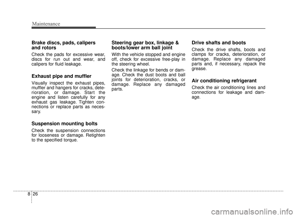 KIA Optima 2016 4.G Manual Online Maintenance
26
8
Brake discs, pads, calipers
and rotors
Check the pads for excessive wear,
discs for run out and wear, and
calipers for fluid leakage.
Exhaust pipe and muffler
Visually inspect the exh