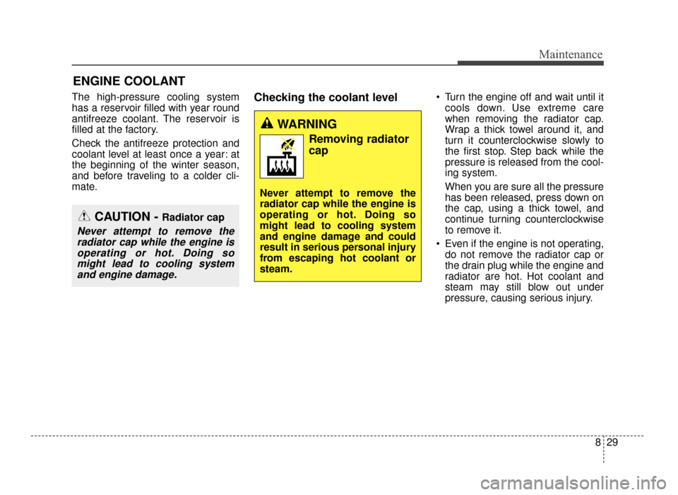 KIA Optima 2016 4.G User Guide 829
Maintenance
ENGINE COOLANT
The high-pressure cooling system
has a reservoir filled with year round
antifreeze coolant. The reservoir is
filled at the factory.
Check the antifreeze protection and
c