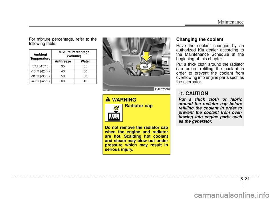 KIA Optima 2016 4.G Owners Guide 831
Maintenance
For mixture percentage, refer to the
following table.Changing the coolant
Have the coolant changed by an
authorized Kia dealer according to
the Maintenance Schedule at the
beginning of