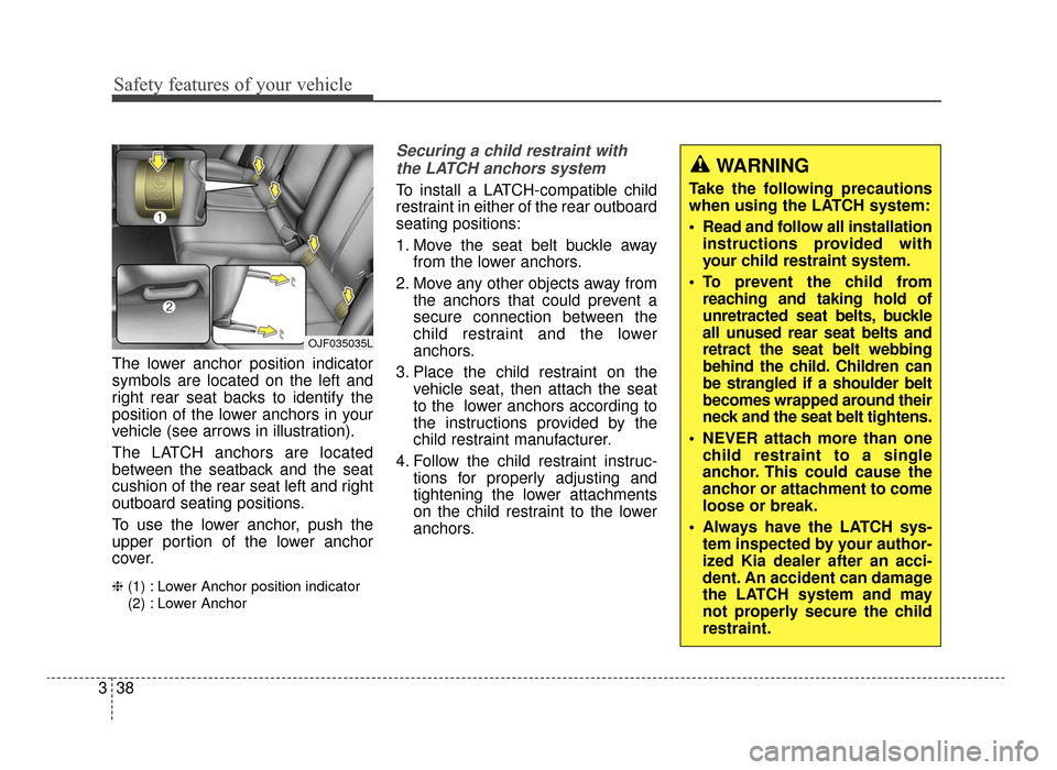 KIA Optima 2016 4.G Workshop Manual Safety features of your vehicle
38
3
The lower anchor position indicator
symbols are located on the left and
right rear seat backs to identify the
position of the lower anchors in your
vehicle (see ar KIA Optima 2016 4.G Workshop Manual Safety features of your vehicle
38
3
The lower anchor position indicator
symbols are located on the left and
right rear seat backs to identify the
position of the lower anchors in your
vehicle (see ar
