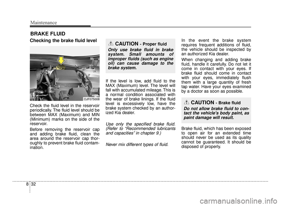 KIA Optima 2016 4.G Service Manual Maintenance
32
8
BRAKE FLUID 
Checking the brake fluid level  
Check the fluid level in the reservoir
periodically. The fluid level should be
between MAX (Maximum) and MIN
(Minimum) marks on the side 