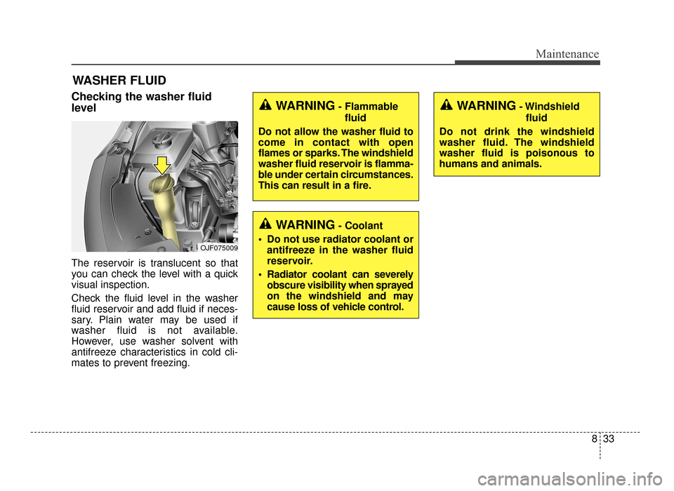 KIA Optima 2016 4.G Service Manual 833
Maintenance
WASHER FLUID
Checking the washer fluid
level  
The reservoir is translucent so that
you can check the level with a quick
visual inspection.
Check the fluid level in the washer
fluid re