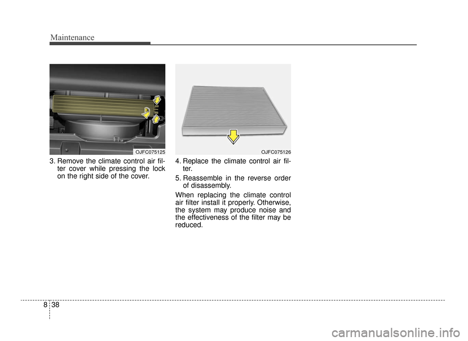 KIA Optima 2016 4.G Owners Manual Maintenance
38
8
3. Remove the climate control air fil-
ter cover while pressing the lock
on the right side of the cover. 4. Replace the climate control air fil-
ter.
5. Reassemble in the reverse orde KIA Optima 2016 4.G Owners Manual Maintenance
38
8
3. Remove the climate control air fil-
ter cover while pressing the lock
on the right side of the cover. 4. Replace the climate control air fil-
ter.
5. Reassemble in the reverse orde