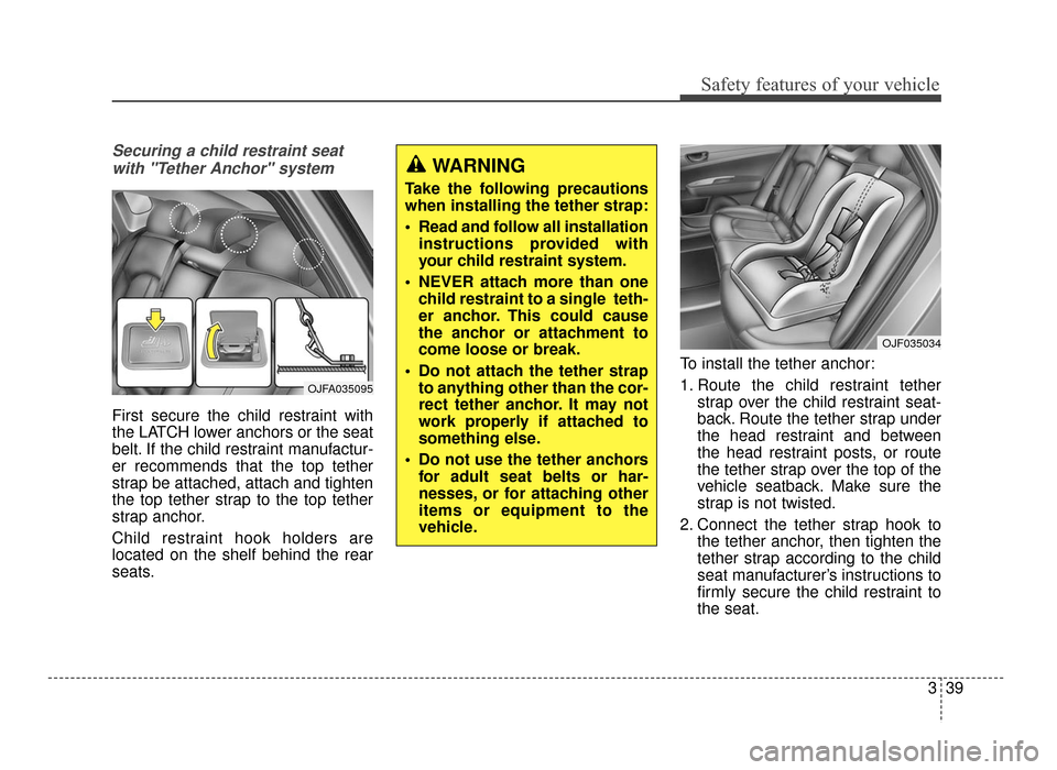 KIA Optima 2016 4.G Workshop Manual 339
Safety features of your vehicle
Securing a child restraint seatwith "Tether Anchor" system 
First secure the child restraint with
the LATCH lower anchors or the seat
belt. If the child restraint m