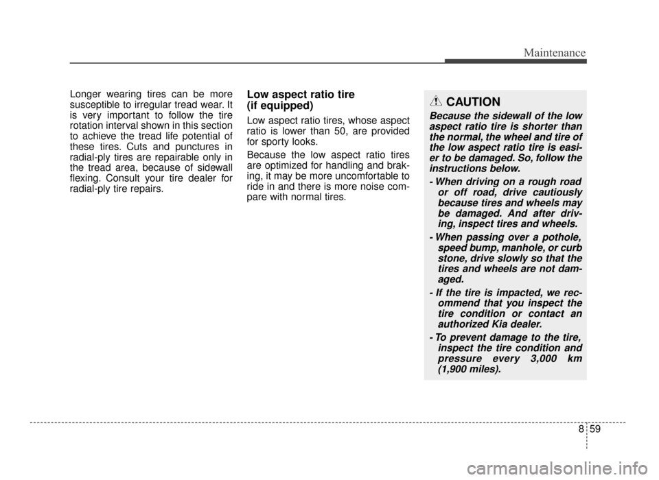 KIA Optima 2016 4.G Manual PDF 859
Maintenance
Longer wearing tires can be more
susceptible to irregular tread wear. It
is very important to follow the tire
rotation interval shown in this section
to achieve the tread life potentia