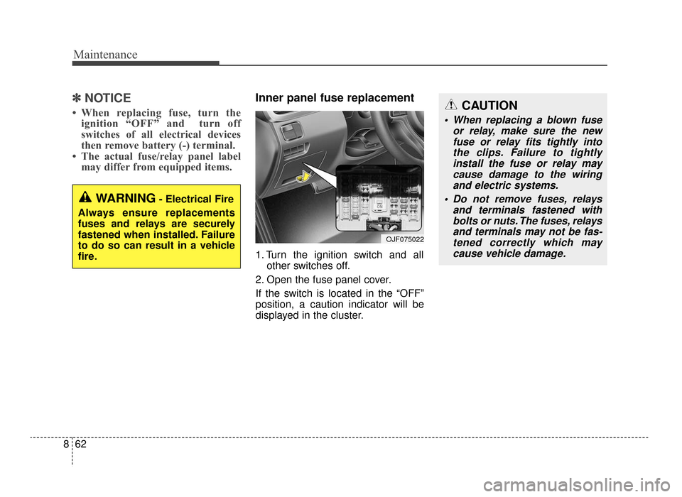 KIA Optima 2016 4.G Owners Manual Maintenance
62
8
✽
✽
NOTICE
• When replacing fuse, turn the
ignition “OFF” and  turn off
switches of all electrical devices
then remove battery (-) terminal.  
• The actual fuse/relay pane