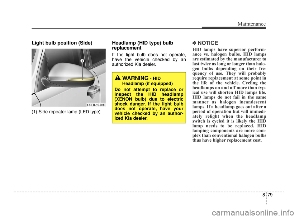 KIA Optima 2016 4.G User Guide 879
Maintenance
Light bulb position (Side)
(1) Side repeater lamp (LED type)
Headlamp (HID type) bulb
replacement
If the light bulb does not operate,
have the vehicle checked by an
authorized Kia deal KIA Optima 2016 4.G User Guide 879
Maintenance
Light bulb position (Side)
(1) Side repeater lamp (LED type)
Headlamp (HID type) bulb
replacement
If the light bulb does not operate,
have the vehicle checked by an
authorized Kia deal