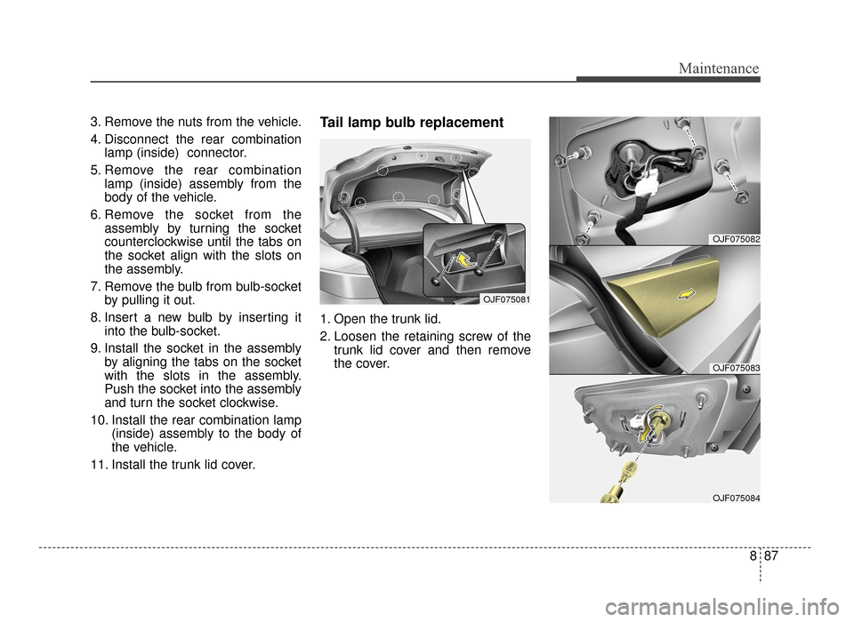 KIA Optima 2016 4.G User Guide 887
Maintenance
3. Remove the nuts from the vehicle.
4. Disconnect the rear combinationlamp (inside) connector.
5. Remove the rear combination lamp (inside) assembly from the
body of the vehicle.
6. KIA Optima 2016 4.G User Guide 887
Maintenance
3. Remove the nuts from the vehicle.
4. Disconnect the rear combinationlamp (inside) connector.
5. Remove the rear combination lamp (inside) assembly from the
body of the vehicle.
6.