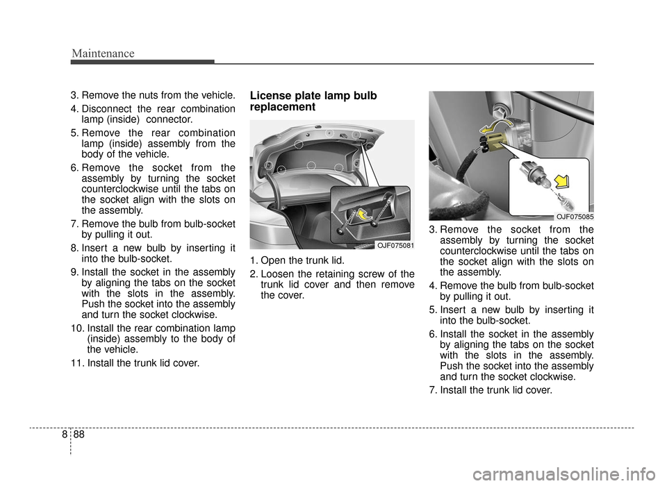 KIA Optima 2016 4.G User Guide Maintenance
88
8
3. Remove the nuts from the vehicle.
4. Disconnect the rear combination
lamp (inside)  connector.
5. Remove the rear combination lamp (inside) assembly from the
body of the vehicle.
6