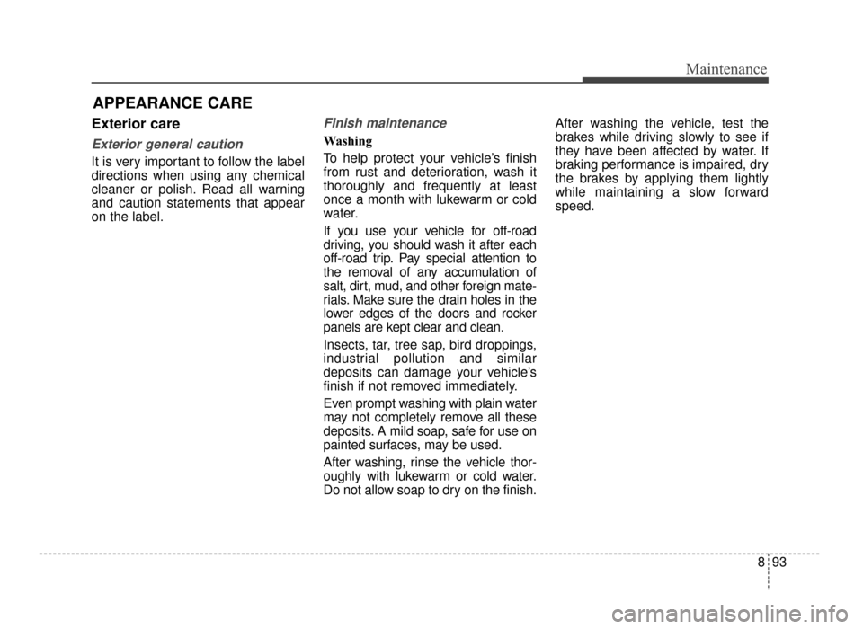 KIA Optima 2016 4.G Owners Manual 893
Maintenance
APPEARANCE CARE
Exterior care
Exterior general caution 
It is very important to follow the label
directions when using any chemical
cleaner or polish. Read all warning
and caution stat