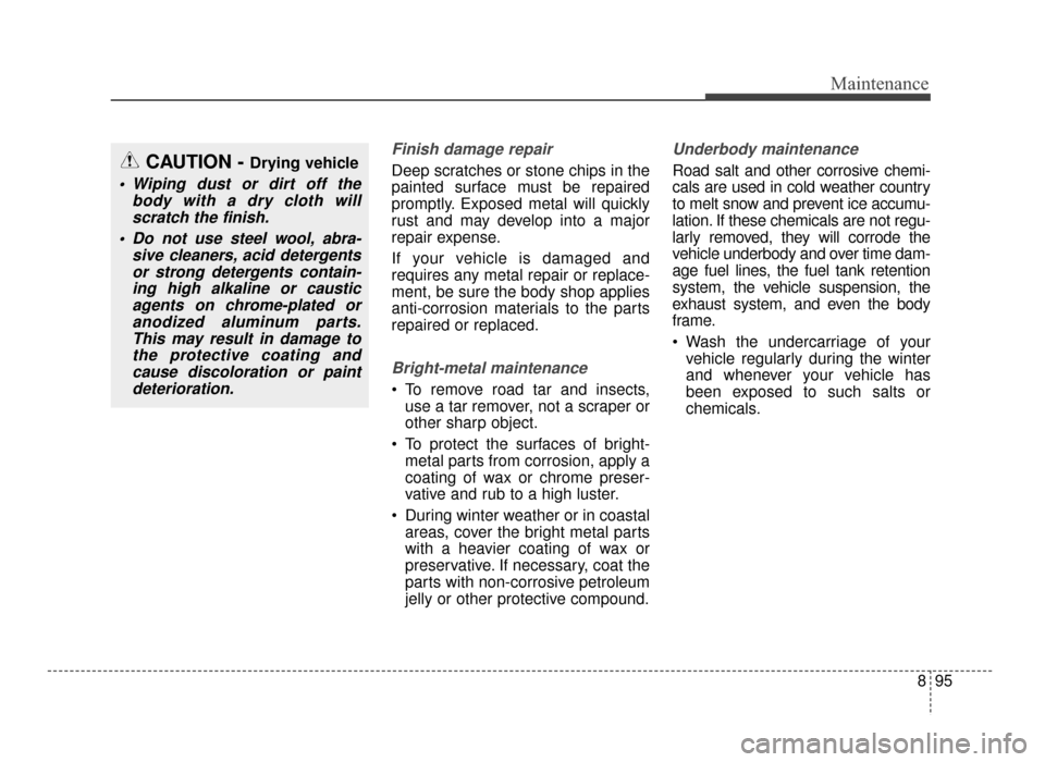 KIA Optima 2016 4.G User Guide 895
Maintenance
Finish damage repair 
Deep scratches or stone chips in the
painted surface must be repaired
promptly. Exposed metal will quickly
rust and may develop into a major
repair expense.
If yo