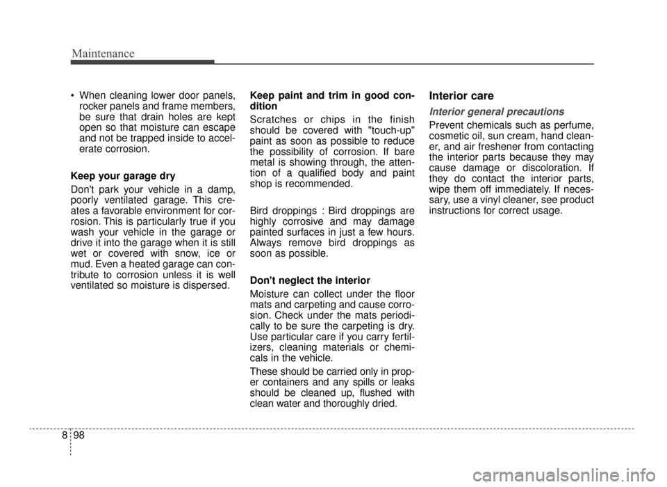 KIA Optima 2016 4.G Owners Manual Maintenance
98
8
 When cleaning lower door panels,
rocker panels and frame members,
be sure that drain holes are kept
open so that moisture can escape
and not be trapped inside to accel-
erate corrosi