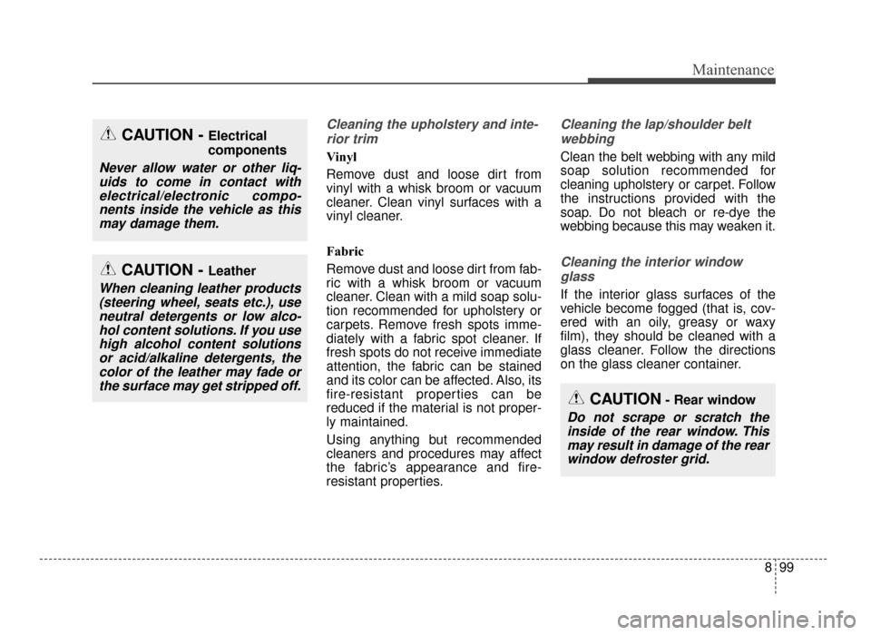 KIA Optima 2016 4.G Service Manual 899
Maintenance
Cleaning the upholstery and inte-rior trim 
Vinyl
Remove dust and loose dirt from
vinyl with a whisk broom or vacuum
cleaner. Clean vinyl surfaces with a
vinyl cleaner.
Fabric 
Remove 