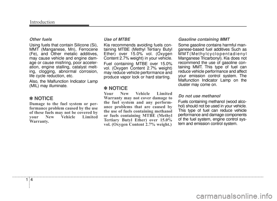 KIA Optima 2016 4.G Owners Manual Introduction
41
Other fuels
Using fuels that contain Silicone (Si),
MMT (Manganese, Mn), Ferrocene
(Fe), and Other metalic additives,
may cause vehicle and engine dam-
age or cause misfiring, poor acc