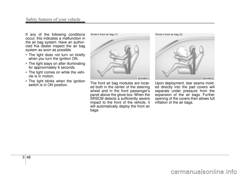 KIA Optima 2016 4.G Owners Manual Safety features of your vehicle
48
3
If any of the following conditions
occur, this indicates a malfunction in
the air bag system. Have an author-
ized Kia dealer inspect the air bag
system as soon as