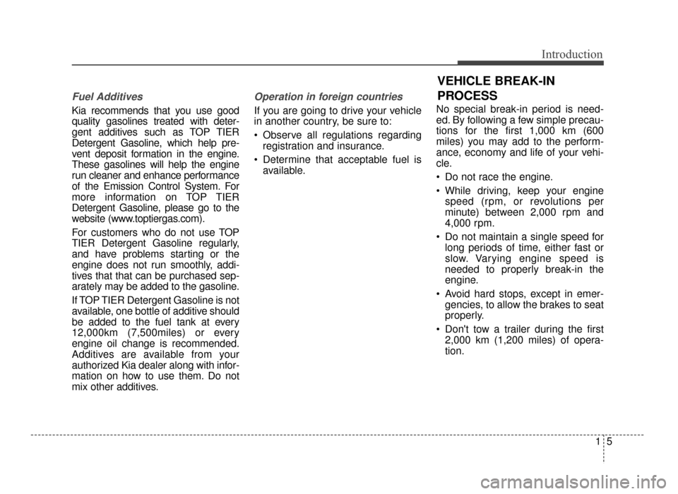 KIA Optima 2016 4.G Owners Manual 15
Introduction
Fuel Additives
Kia recommends that you use good
quality gasolines treated with deter-
gent additives such as TOP TIER
Detergent Gasoline, which help pre-
vent deposit formation in the 