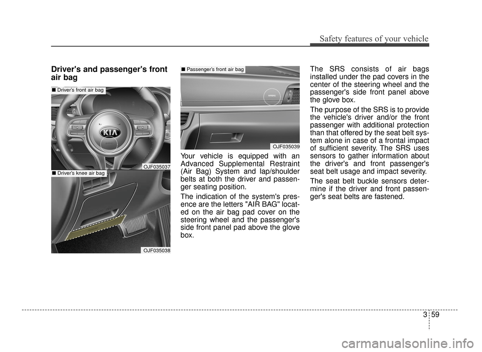 KIA Optima 2016 4.G User Guide 359
Safety features of your vehicle
Drivers and passengers front
air bag
Your vehicle is equipped with an
Advanced Supplemental Restraint
(Air Bag) System and lap/shoulder
belts at both the driver a