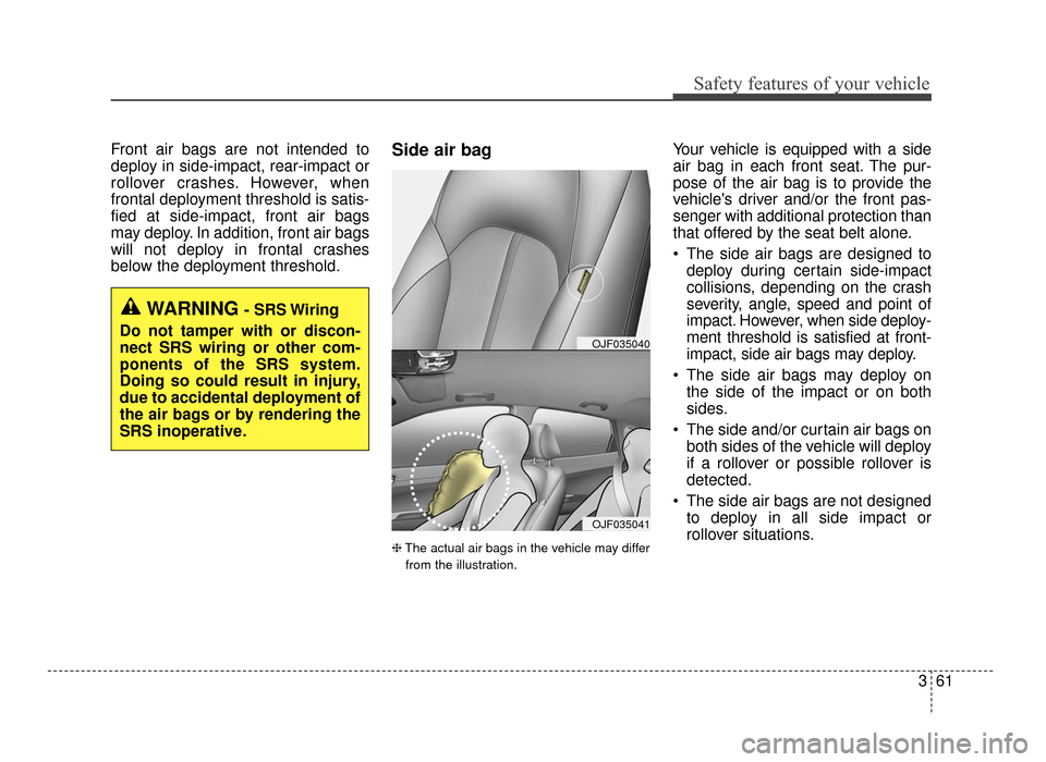 KIA Optima 2016 4.G Owners Manual 361
Safety features of your vehicle
Front air bags are not intended to
deploy in side-impact, rear-impact or
rollover crashes. However, when
frontal deployment threshold is satis-
fied at side-impact,