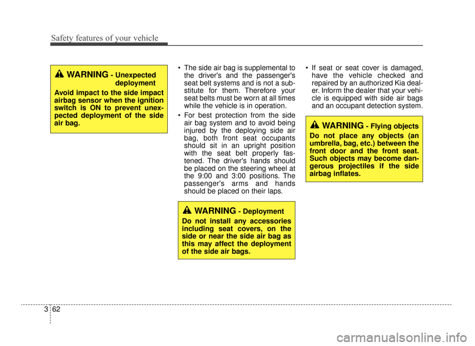 KIA Optima 2016 4.G Service Manual Safety features of your vehicle
62
3
 The side air bag is supplemental to
the drivers and the passengers
seat belt systems and is not a sub-
stitute for them. Therefore your
seat belts must be worn 