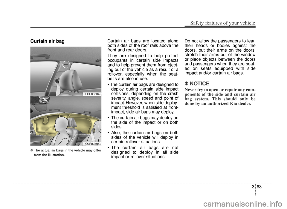 KIA Optima 2016 4.G Manual PDF 363
Safety features of your vehicle
Curtain air bag
❈The actual air bags in the vehicle may differ
from the illustration.
Curtain air bags are located along
both sides of the roof rails above the
fr KIA Optima 2016 4.G Manual PDF 363
Safety features of your vehicle
Curtain air bag
❈The actual air bags in the vehicle may differ
from the illustration.
Curtain air bags are located along
both sides of the roof rails above the
fr