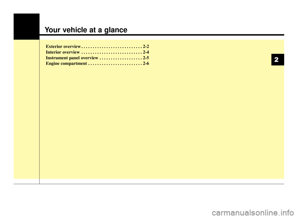 KIA Optima 2016 4.G Owners Manual Your vehicle at a glance
Exterior overview . . . . . . . . . . . . . . . . . . . . . . . . . . . 2-2
Interior overview . . . . . . . . . . . . . . . . . . . . . . . . . . . 2-4
Instrument panel overvi