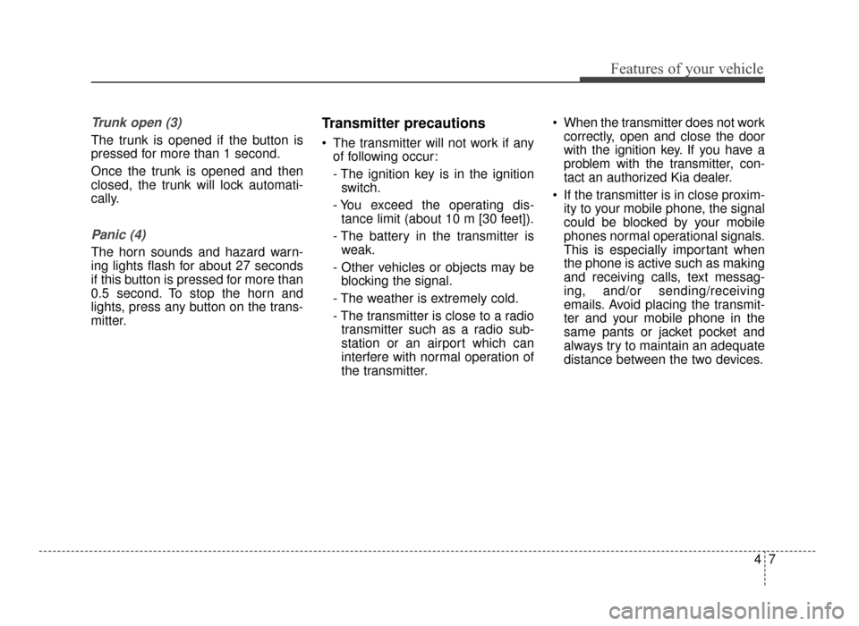 KIA Optima 2016 4.G Owners Manual 47
Features of your vehicle
Trunk open (3)
The trunk is opened if the button is
pressed for more than 1 second.
Once the trunk is opened and then
closed, the trunk will lock automati-
cally.
Panic (4)