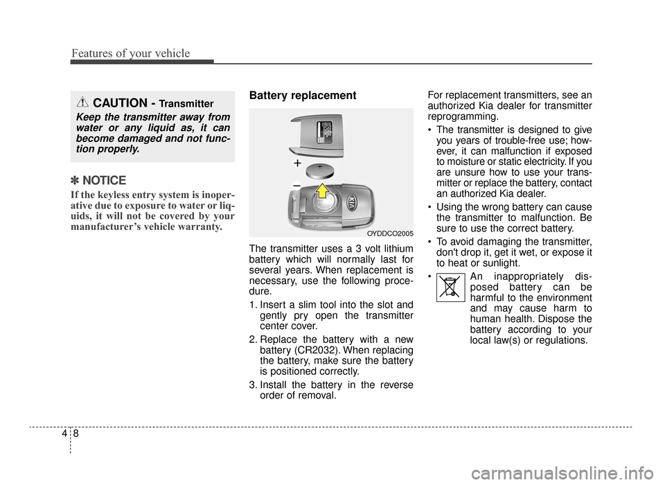 KIA Optima 2016 4.G Owners Manual Features of your vehicle
84
✽
✽NOTICE
If the keyless entry system is inoper-
ative due to exposure to water or liq-
uids, it will not be covered by your
manufacturer’s vehicle warranty. 
Battery