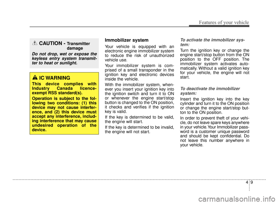 KIA Optima 2016 4.G User Guide 49
Features of your vehicle
Immobilizer system 
Your vehicle is equipped with an
electronic engine immobilizer system
to reduce the risk of unauthorized
vehicle use.
Your immobilizer system is com-
pr