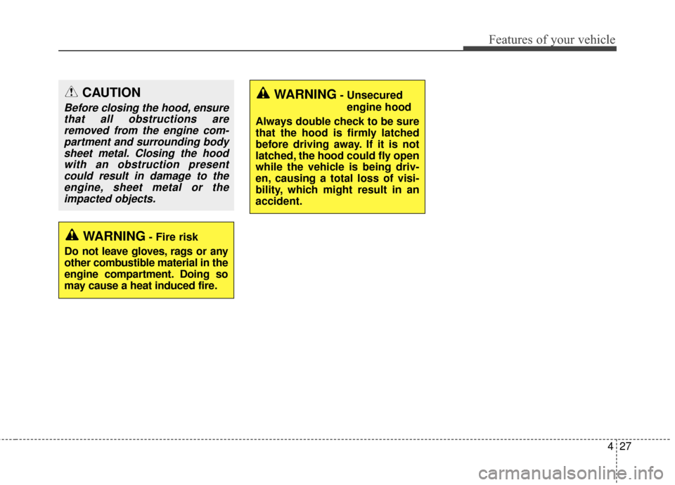 KIA Optima Hybrid 2016 4.G Owners Manual 427
Features of your vehicle
WARNING- Fire risk
Do not leave gloves, rags or any
other combustible material in the
engine compartment. Doing so
may cause a heat induced fire.
CAUTION
Before closing th