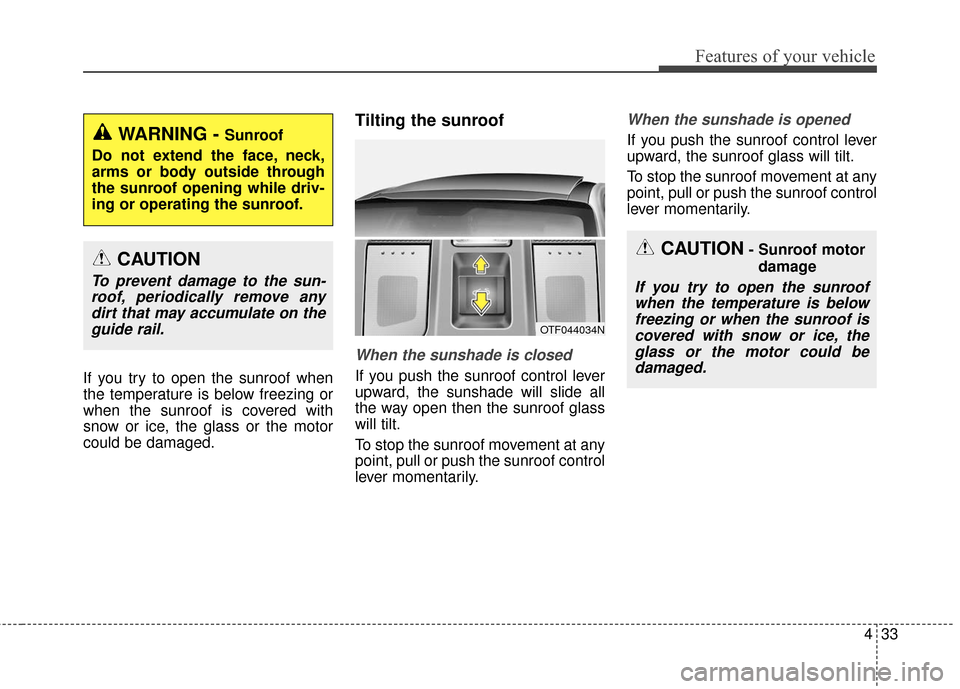 KIA Optima Hybrid 2016 4.G Owners Manual 433
Features of your vehicle
If you try to open the sunroof when
the temperature is below freezing or
when the sunroof is covered with
snow or ice, the glass or the motor
could be damaged.
Tilting the