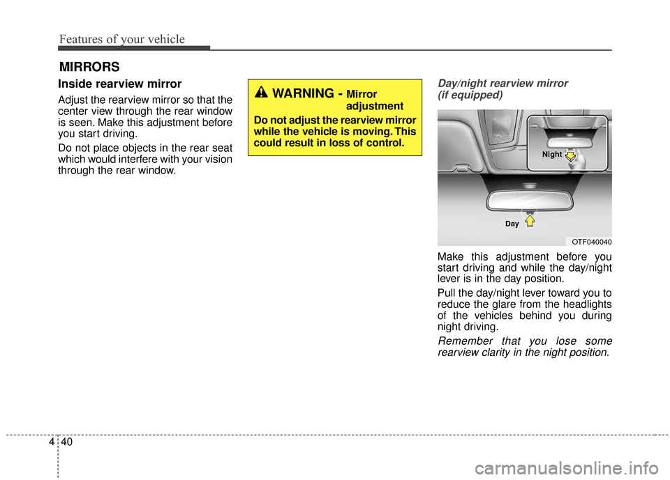 KIA Optima Hybrid 2016 4.G Owners Manual Features of your vehicle
40
4
Inside rearview mirror
Adjust the rearview mirror so that the
center view through the rear window
is seen. Make this adjustment before
you start driving.
Do not place obj