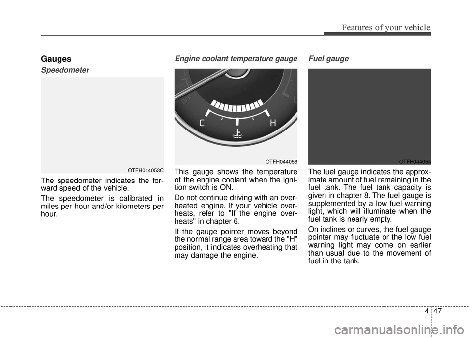 KIA Optima Hybrid 2016 4.G Owners Manual 447
Features of your vehicle
Gauges
Speedometer
The speedometer indicates the for-
ward speed of the vehicle.
The speedometer is calibrated in
miles per hour and/or kilometers per
hour.
Engine coolant