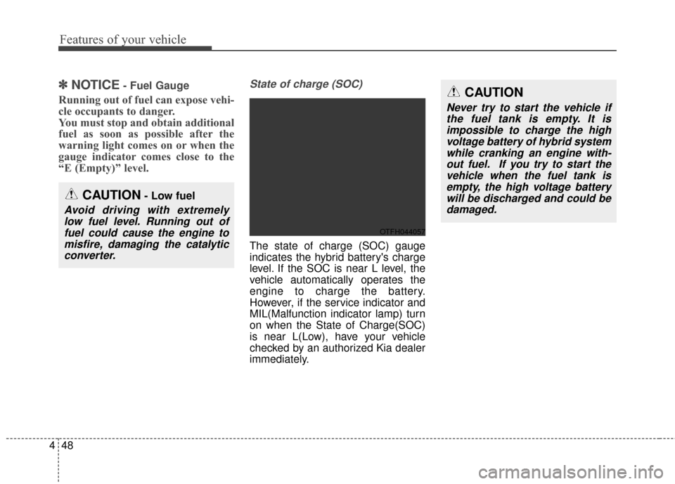 KIA Optima Hybrid 2016 4.G Owners Manual Features of your vehicle
48
4
✽
✽
NOTICE- Fuel Gauge
Running out of fuel can expose vehi-
cle occupants to danger.
You must stop and obtain additional
fuel as soon as possible after the
warning li