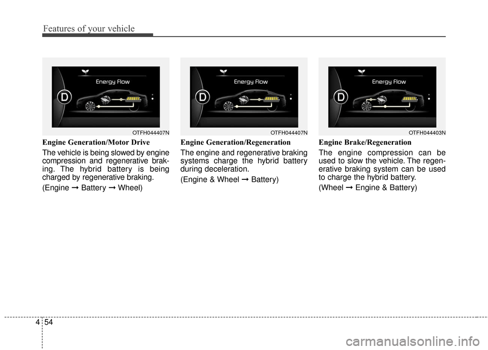 KIA Optima Hybrid 2016 4.G Owners Manual Features of your vehicle
54
4
Engine Generation/Motor Drive
The vehicle is being slowed by engine
compression and regenerative brak-
ing. The hybrid battery is being
charged by regenerative braking.
( KIA Optima Hybrid 2016 4.G Owners Manual Features of your vehicle
54
4
Engine Generation/Motor Drive
The vehicle is being slowed by engine
compression and regenerative brak-
ing. The hybrid battery is being
charged by regenerative braking.
(